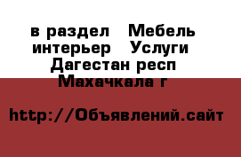  в раздел : Мебель, интерьер » Услуги . Дагестан респ.,Махачкала г.